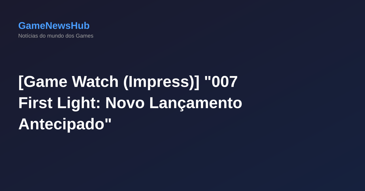 [Game Watch (Impress)] "007 First Light: Novo Lançamento Antecipado"