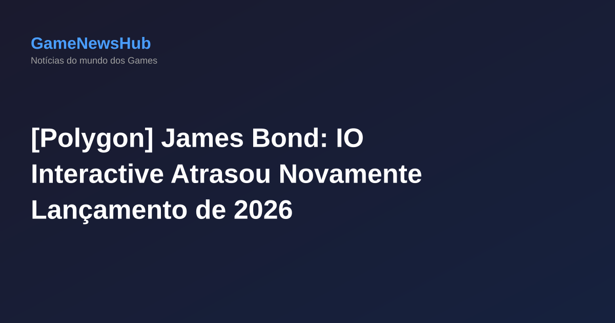 [Polygon] James Bond: IO Interactive Atrasou Novamente Lançamento de 2026