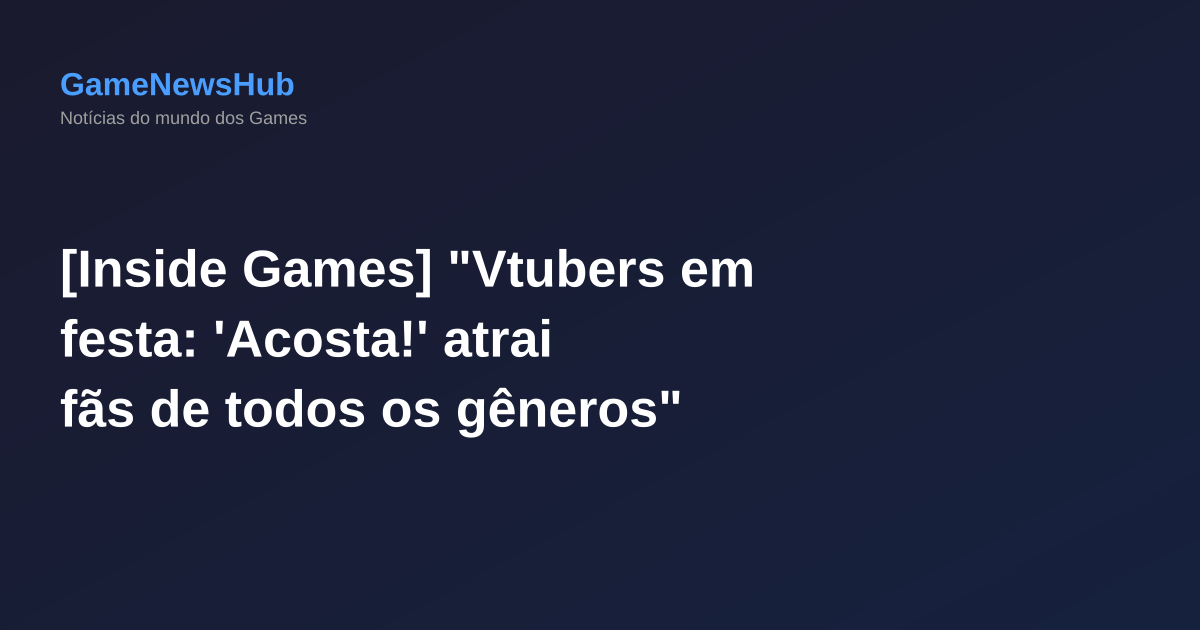 [Inside Games] "Vtubers em festa: 'Acosta!' atrai fãs de todos os gêneros"