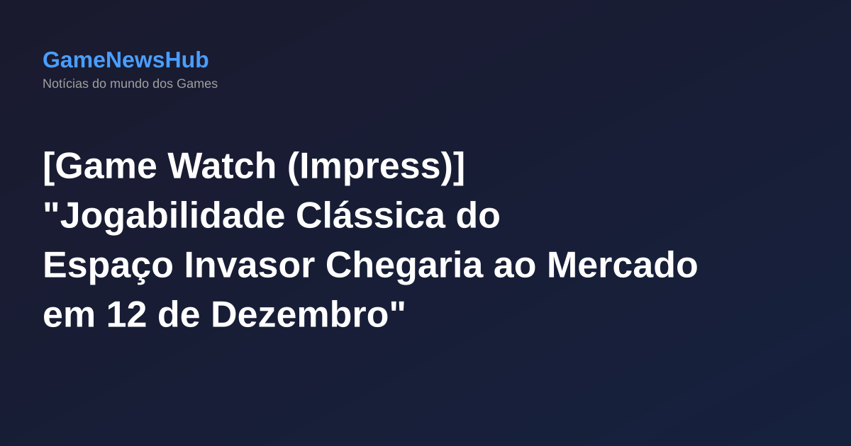 [Game Watch (Impress)] "Jogabilidade Clássica do Espaço Invasor Chegaria ao Mercado em 12 de Dezembro"