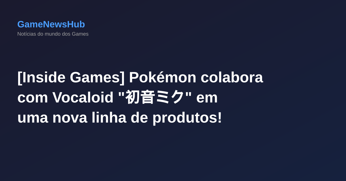 [Inside Games] Pokémon colabora com Vocaloid "初音ミク" em uma nova linha de produtos!