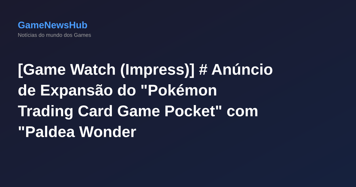 [Game Watch (Impress)] # Anúncio de Expansão do "Pokémon Trading Card Game Pocket" com "Paldea Wonder