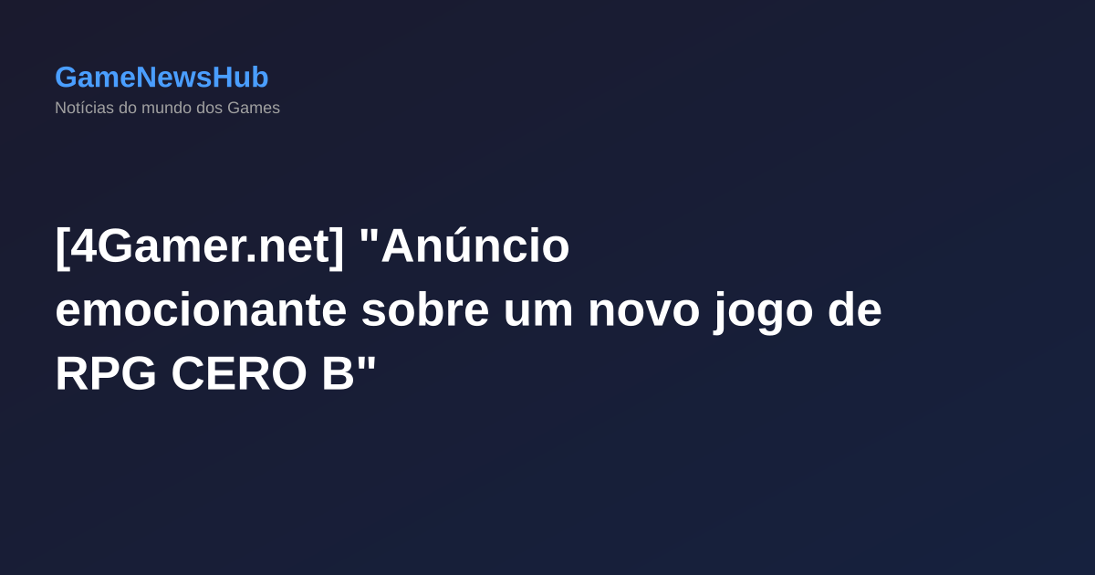 [4Gamer.net] "Anúncio emocionante sobre um novo jogo de RPG CERO B"