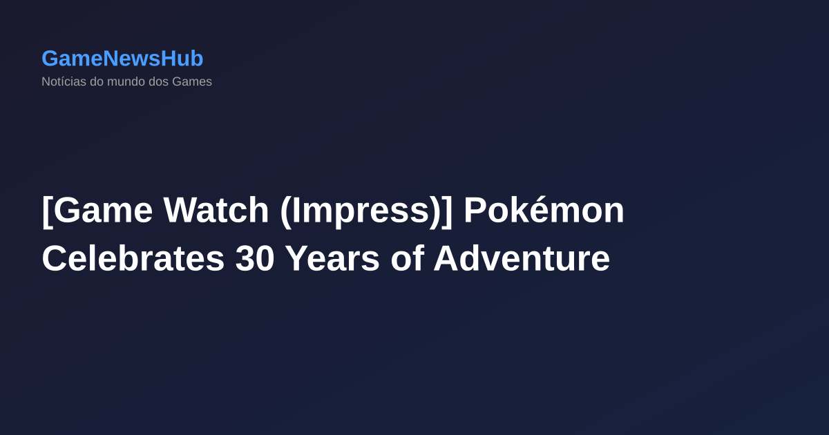 [Game Watch (Impress)] Pokémon Celebrates 30 Years of Adventure