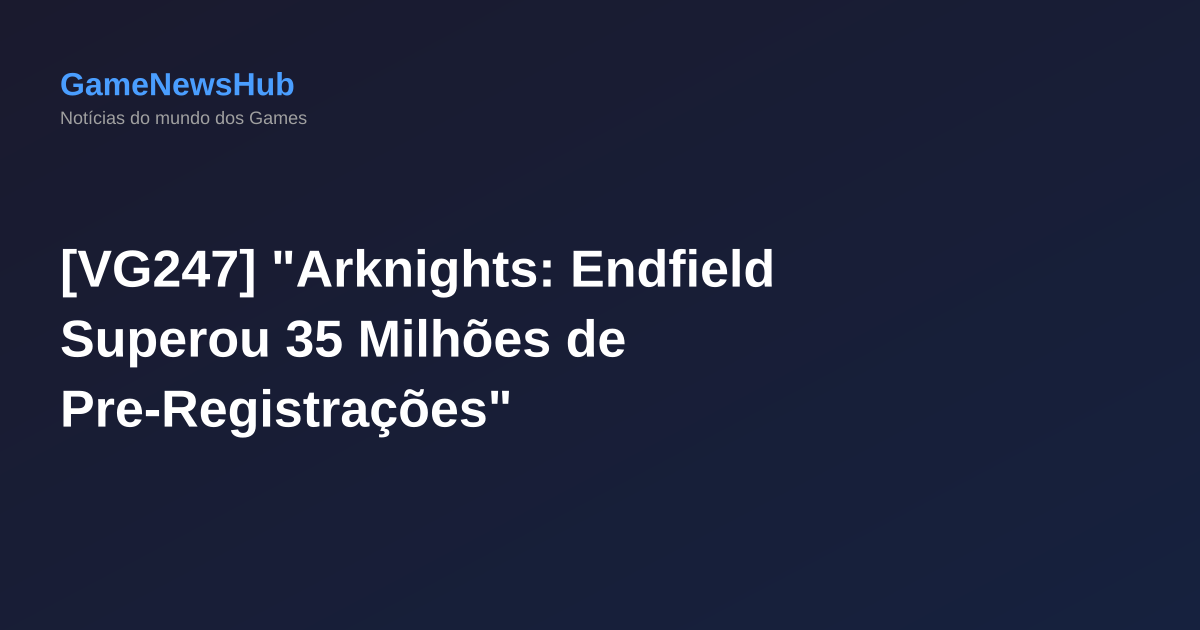 [VG247] "Arknights: Endfield Superou 35 Milhões de Pre-Registrações"