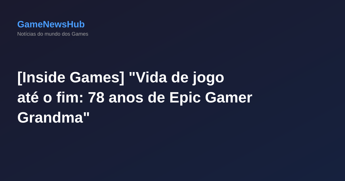 [Inside Games] "Vida de jogo até o fim: 78 anos de Epic Gamer Grandma"