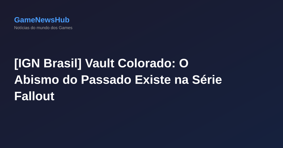 [IGN Brasil] Vault Colorado: O Abismo do Passado Existe na Série Fallout
