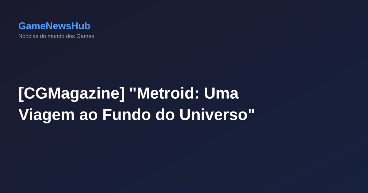 [CGMagazine] "Metroid: Uma Viagem ao Fundo do Universo"