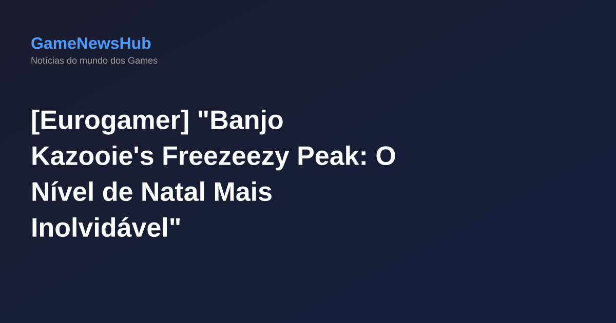 [Eurogamer] "Banjo Kazooie's Freezeezy Peak: O Nível de Natal Mais Inolvidável"
