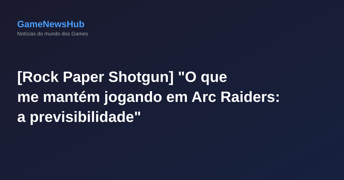 [Rock Paper Shotgun] "O que me mantém jogando em Arc Raiders: a previsibilidade"