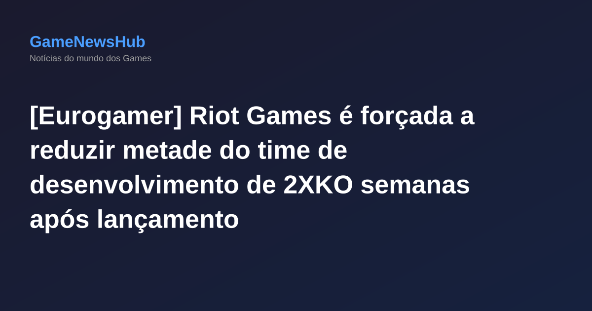 [Eurogamer] Riot Games é forçada a reduzir metade do time de desenvolvimento de 2XKO semanas após lançamento