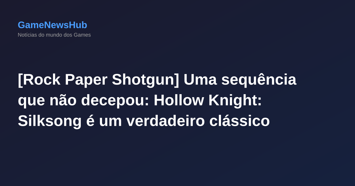 [Rock Paper Shotgun] Uma sequência que não decepou: Hollow Knight: Silksong é um verdadeiro clássico