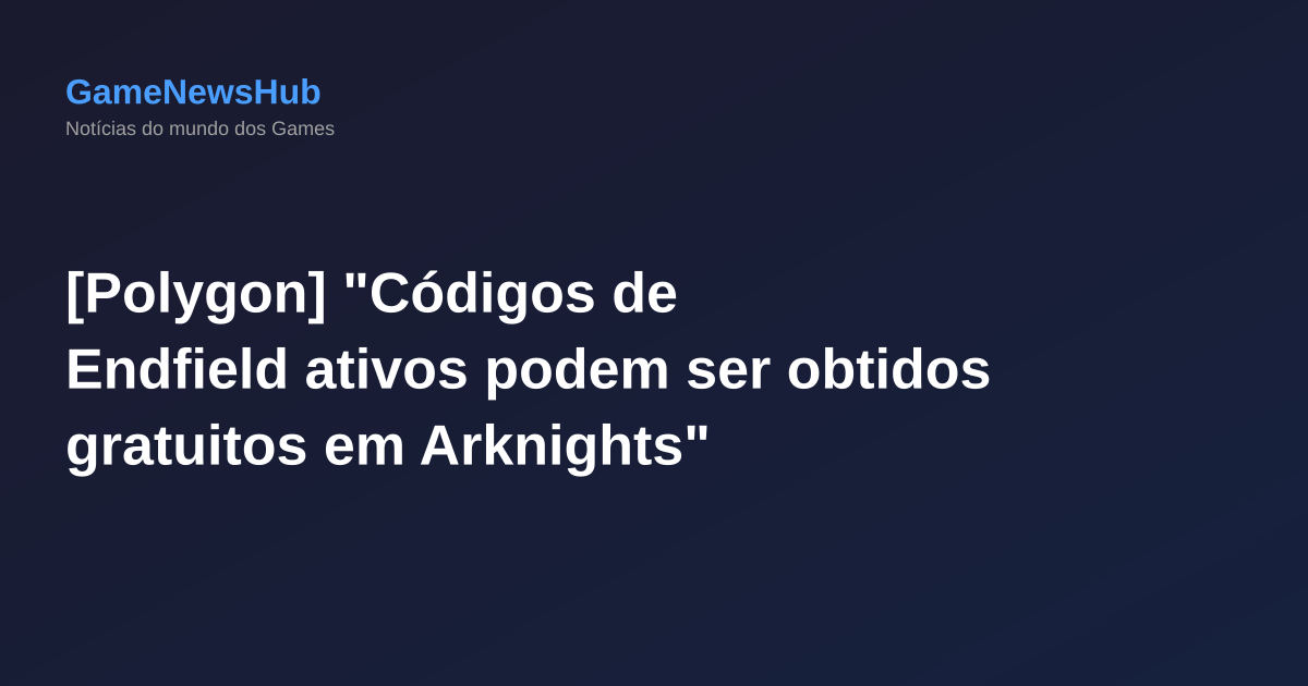 [Polygon] "Códigos de Endfield ativos podem ser obtidos gratuitos em Arknights"