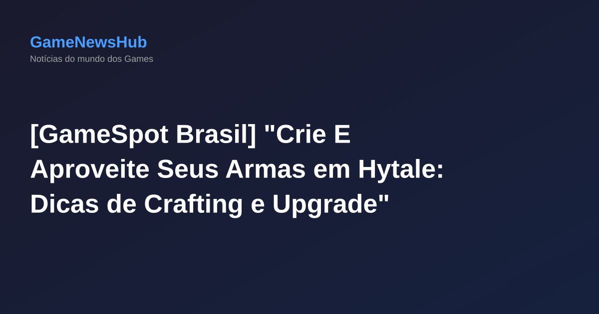 [GameSpot Brasil] "Crie E Aproveite Seus Armas em Hytale: Dicas de Crafting e Upgrade"
