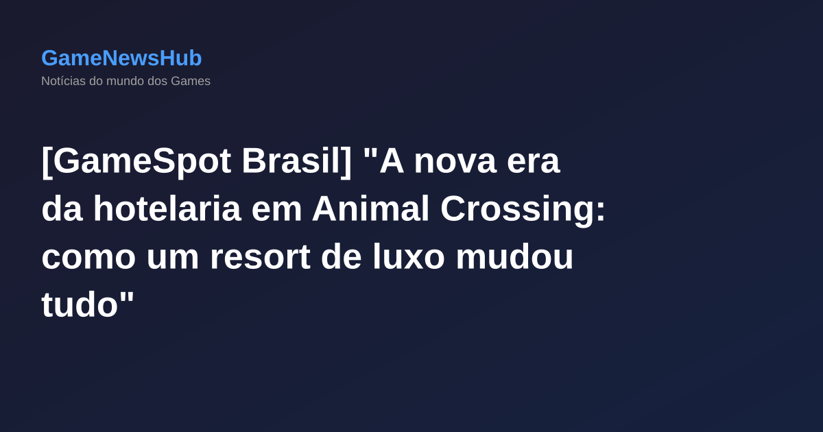 [GameSpot Brasil] "A nova era da hotelaria em Animal Crossing: como um resort de luxo mudou tudo"