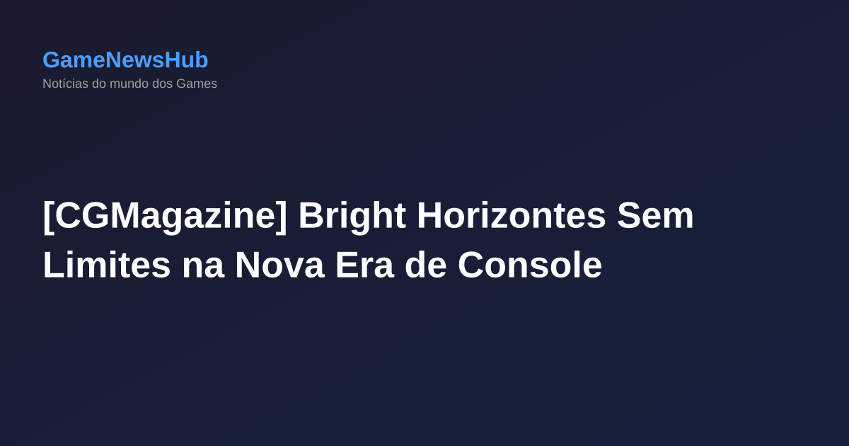 [CGMagazine] Bright Horizontes Sem Limites na Nova Era de Console