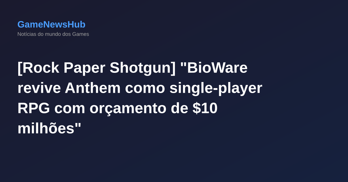[Rock Paper Shotgun] "BioWare revive Anthem como single-player RPG com orçamento de $10 milhões"