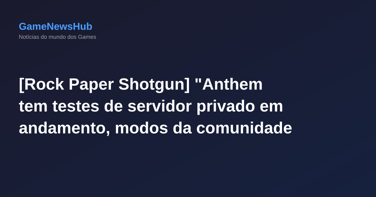 [Rock Paper Shotgun] "Anthem tem testes de servidor privado em andamento, modos da comunidade reevaluam planos de encerramento"