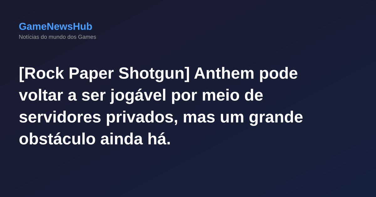 [Rock Paper Shotgun] Anthem pode voltar a ser jogável por meio de servidores privados, mas um grande obstáculo ainda há.