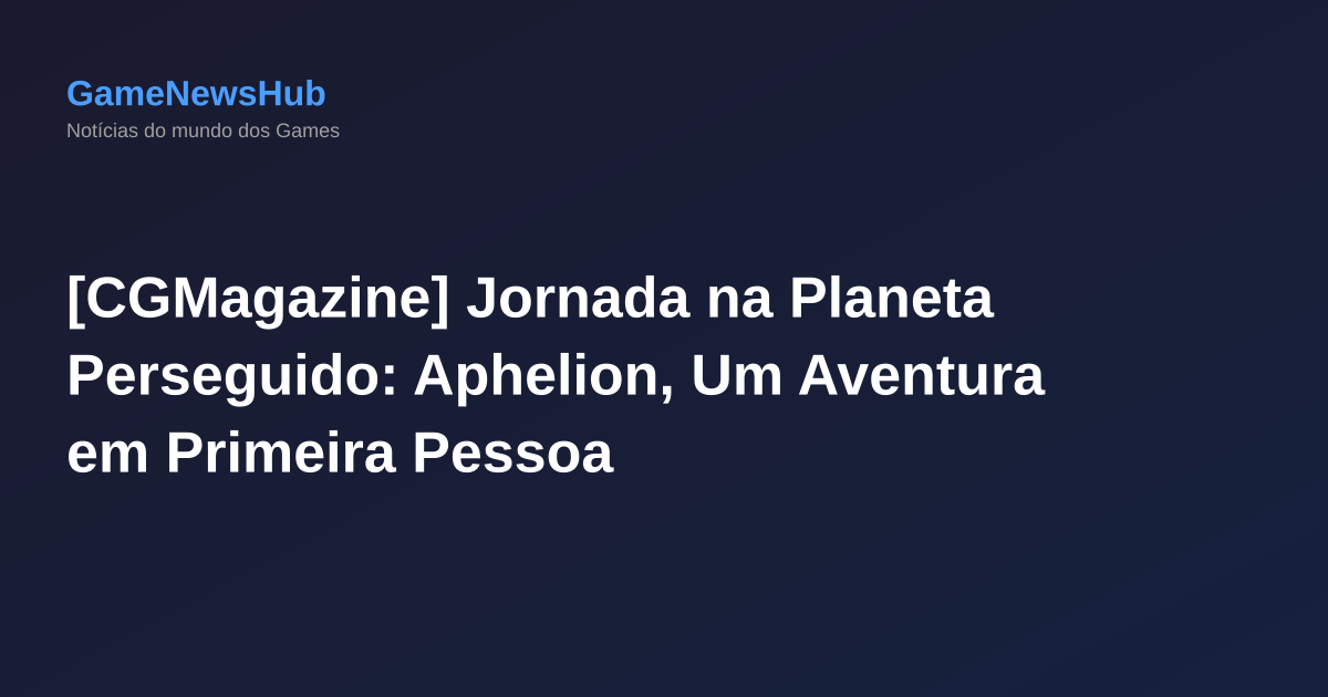[CGMagazine] Jornada na Planeta Perseguido: Aphelion, Um Aventura em Primeira Pessoa