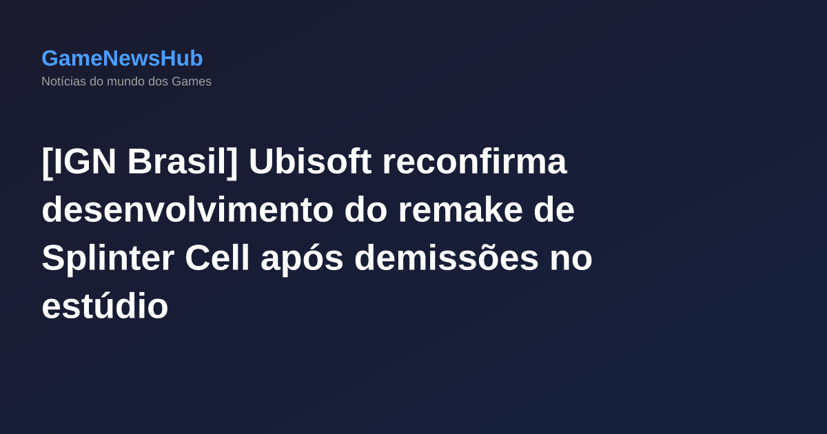[IGN Brasil] Ubisoft reconfirma desenvolvimento do remake de Splinter Cell após demissões no estúdio