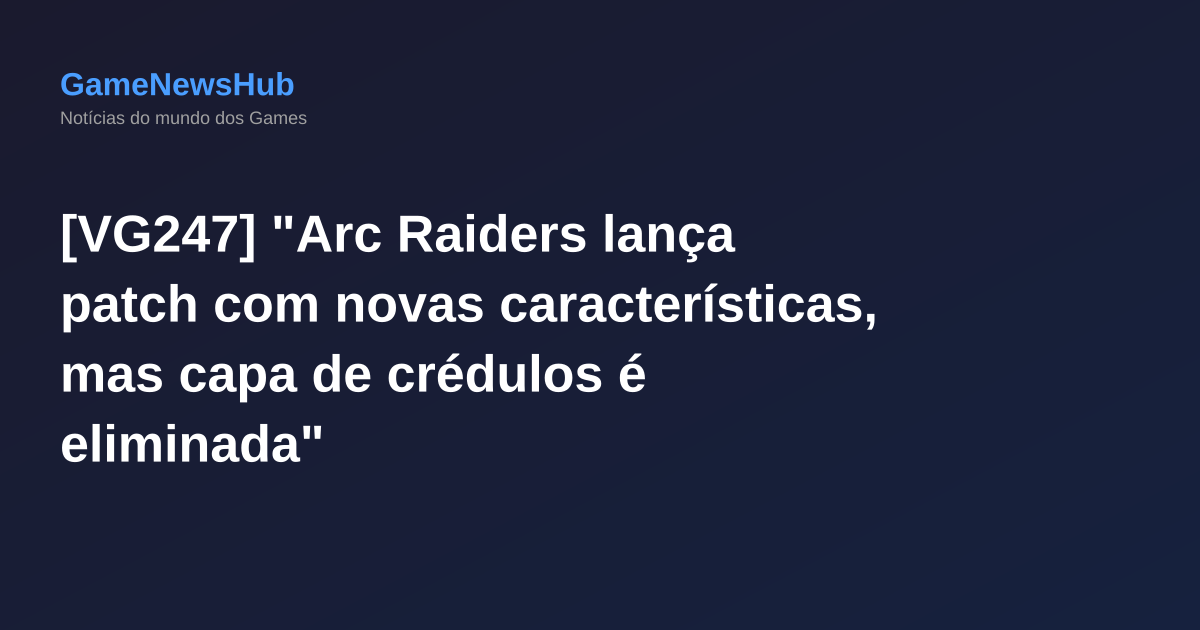 [VG247] "Arc Raiders lança patch com novas características, mas capa de crédulos é eliminada"