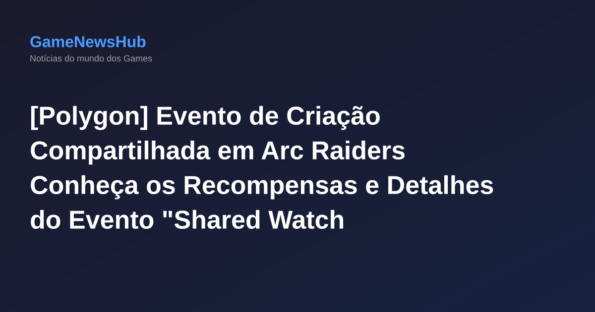 [Polygon] Evento de Criação Compartilhada em Arc Raiders Conheça os Recompensas e Detalhes do Evento "Shared Watch