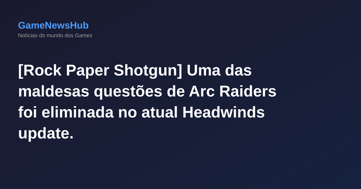[Rock Paper Shotgun] Uma das maldesas questões de Arc Raiders foi eliminada no atual Headwinds update.