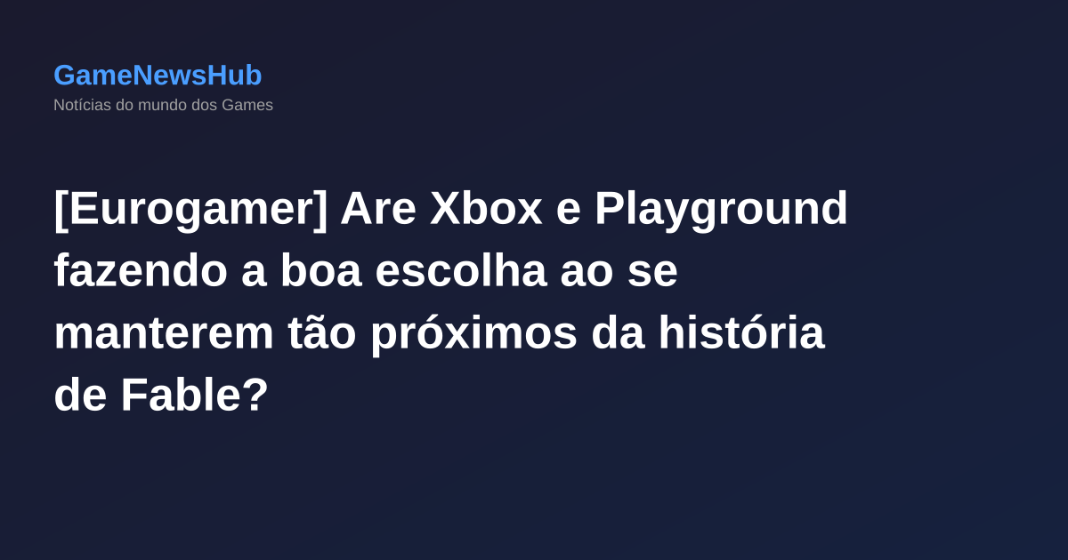 [Eurogamer] Are Xbox e Playground fazendo a boa escolha ao se manterem tão próximos da história de Fable?