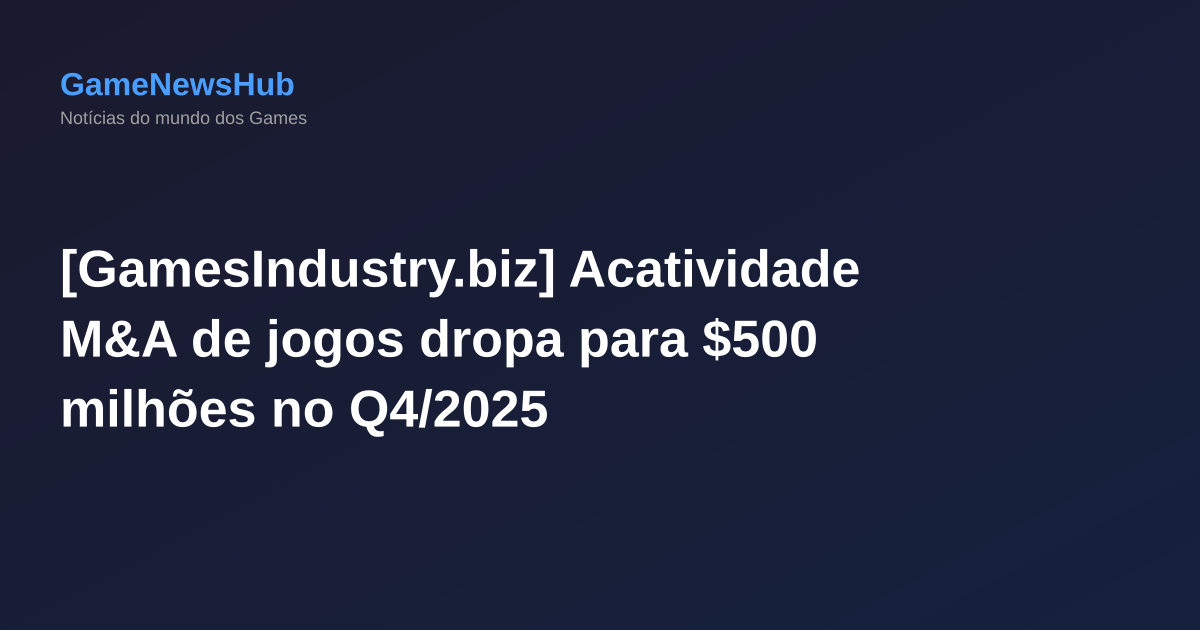 [GamesIndustry.biz] Acatividade M&A de jogos dropa para $500 milhões no Q4/2025