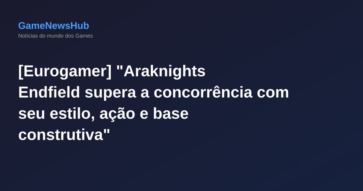 [Eurogamer] "Araknights Endfield supera a concorrência com seu estilo, ação e base construtiva"