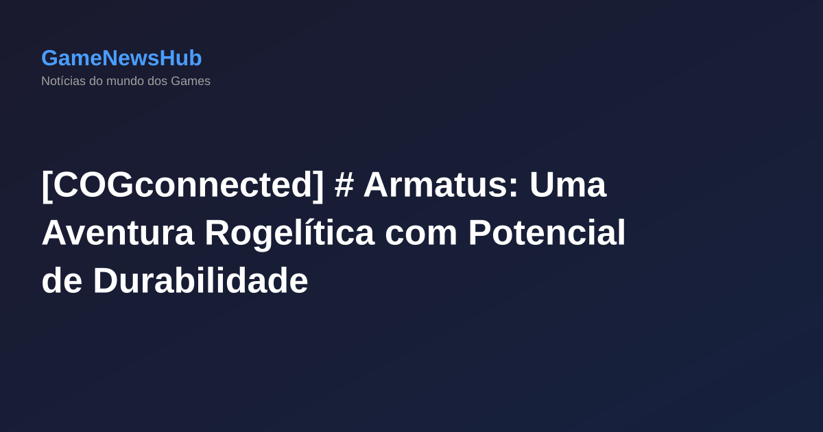 [COGconnected] # Armatus: Uma Aventura Rogelítica com Potencial de Durabilidade