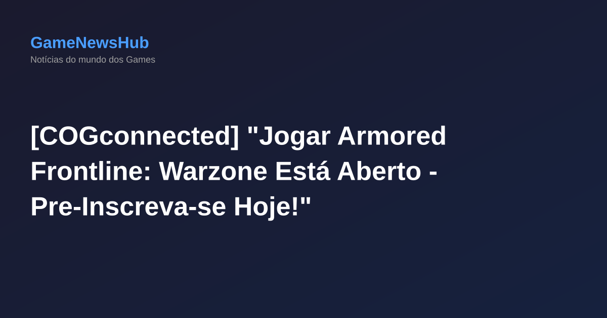 [COGconnected] "Jogar Armored Frontline: Warzone Está Aberto - Pre-Inscreva-se Hoje!"