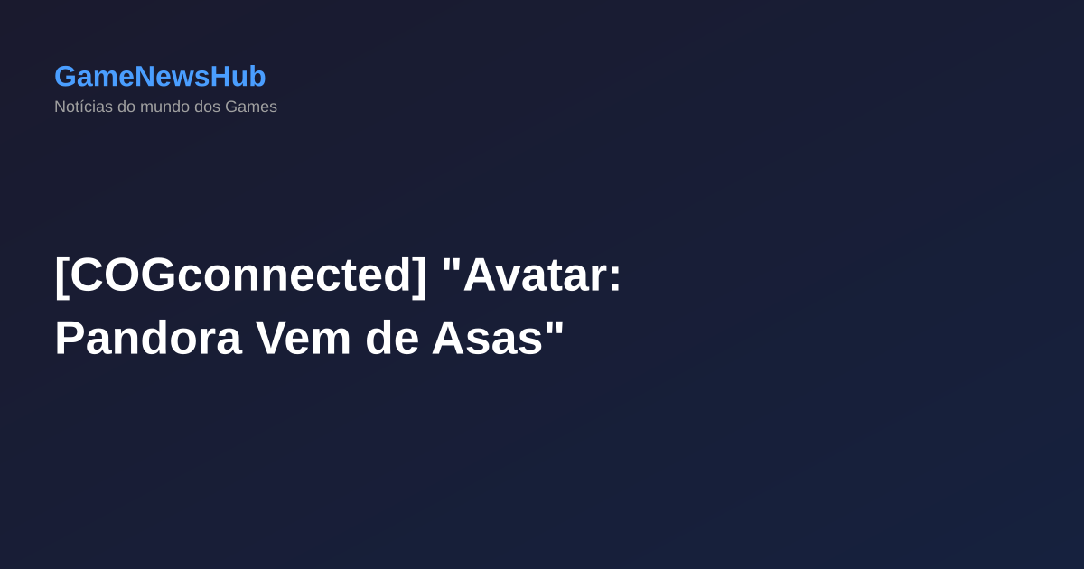 [COGconnected] "Avatar: Pandora Vem de Asas"