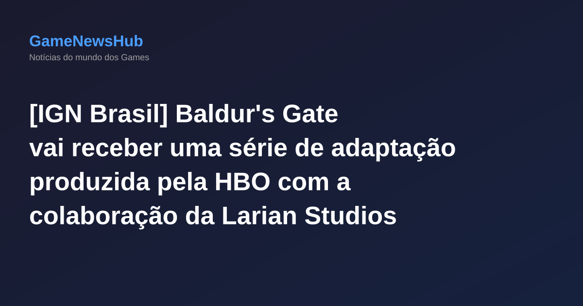 [IGN Brasil] Baldur's Gate vai receber uma série de adaptação produzida pela HBO com a colaboração da Larian Studios