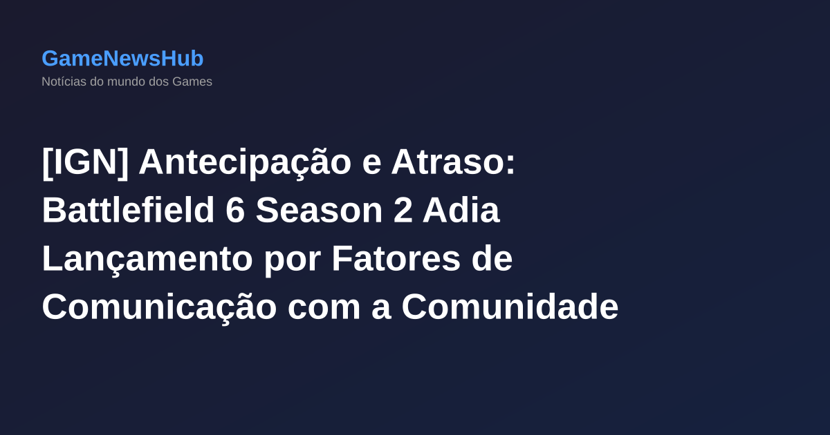 [IGN] Antecipação e Atraso: Battlefield 6 Season 2 Adia Lançamento por Fatores de Comunicação com a Comunidade