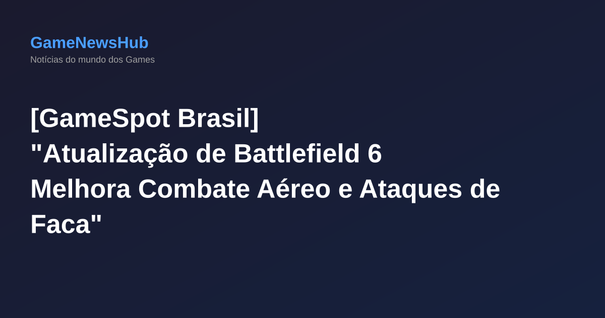 [GameSpot Brasil] "Atualização de Battlefield 6 Melhora Combate Aéreo e Ataques de Faca"