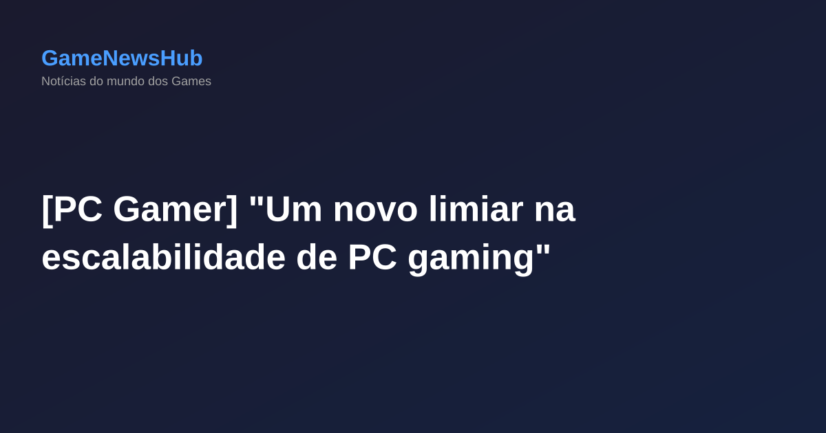 [PC Gamer] "Um novo limiar na escalabilidade de PC gaming"
