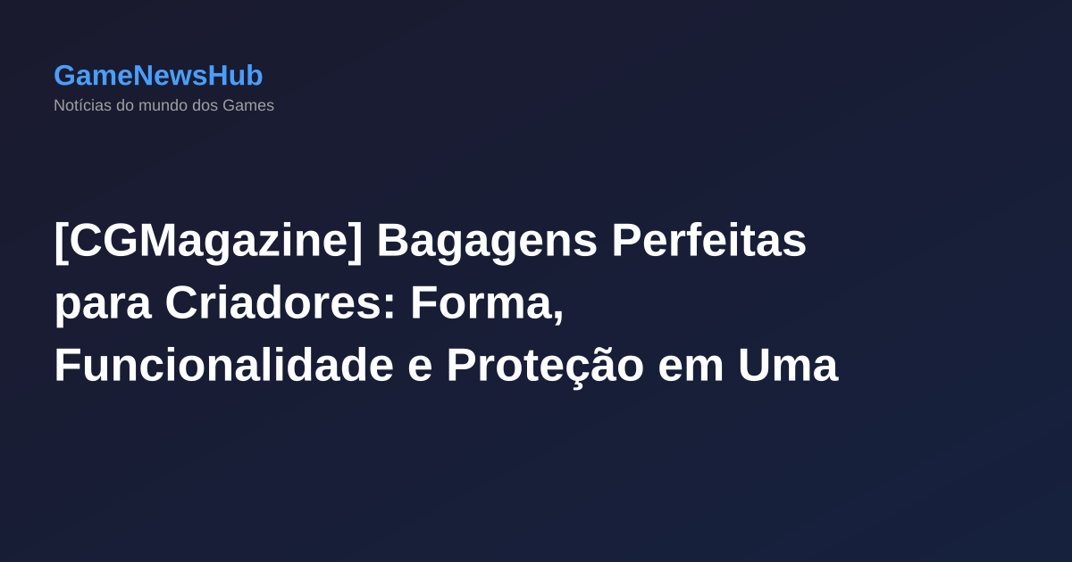 [CGMagazine] Bagagens Perfeitas para Criadores: Forma, Funcionalidade e Proteção em Uma