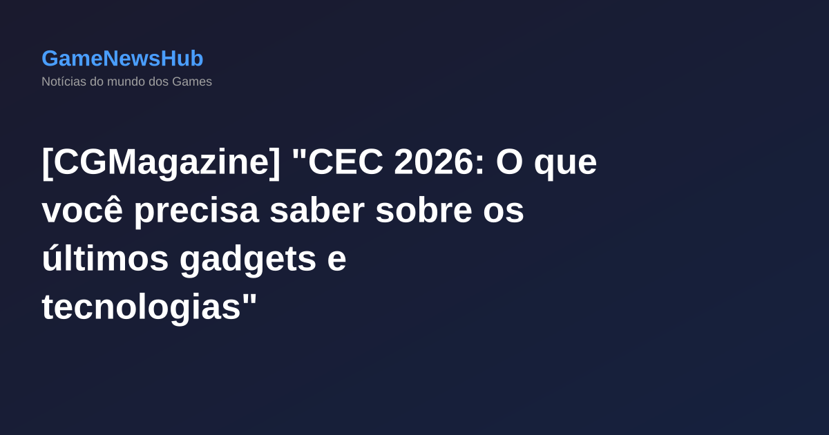 [CGMagazine] "CEC 2026: O que você precisa saber sobre os últimos gadgets e tecnologias"