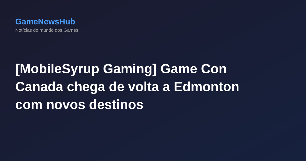 [MobileSyrup Gaming] Game Con Canada chega de volta a Edmonton com novos destinos