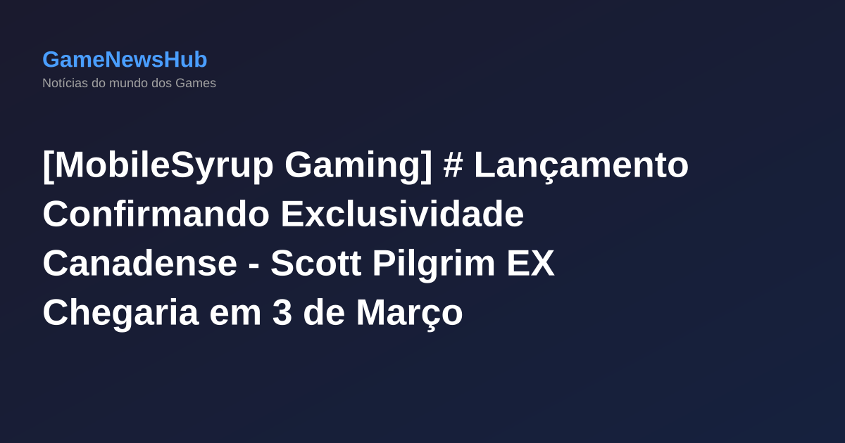[MobileSyrup Gaming] # Lançamento Confirmando Exclusividade Canadense - Scott Pilgrim EX Chegaria em 3 de Março