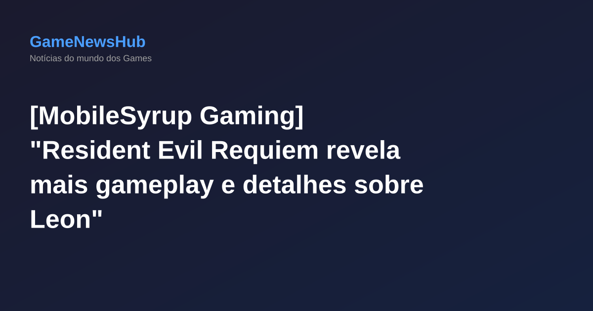 [MobileSyrup Gaming] "Resident Evil Requiem revela mais gameplay e detalhes sobre Leon"