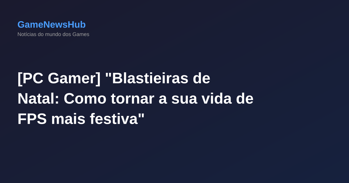 [PC Gamer] "Blastieiras de Natal: Como tornar a sua vida de FPS mais festiva"