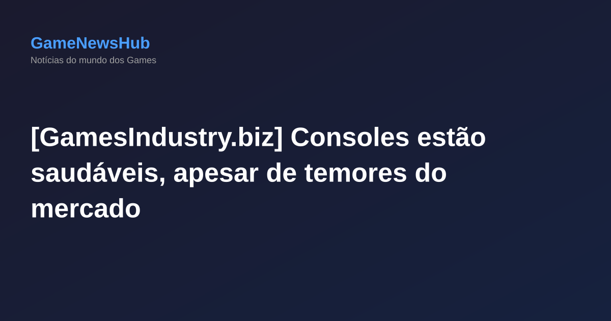 [GamesIndustry.biz] Consoles estão saudáveis, apesar de temores do mercado