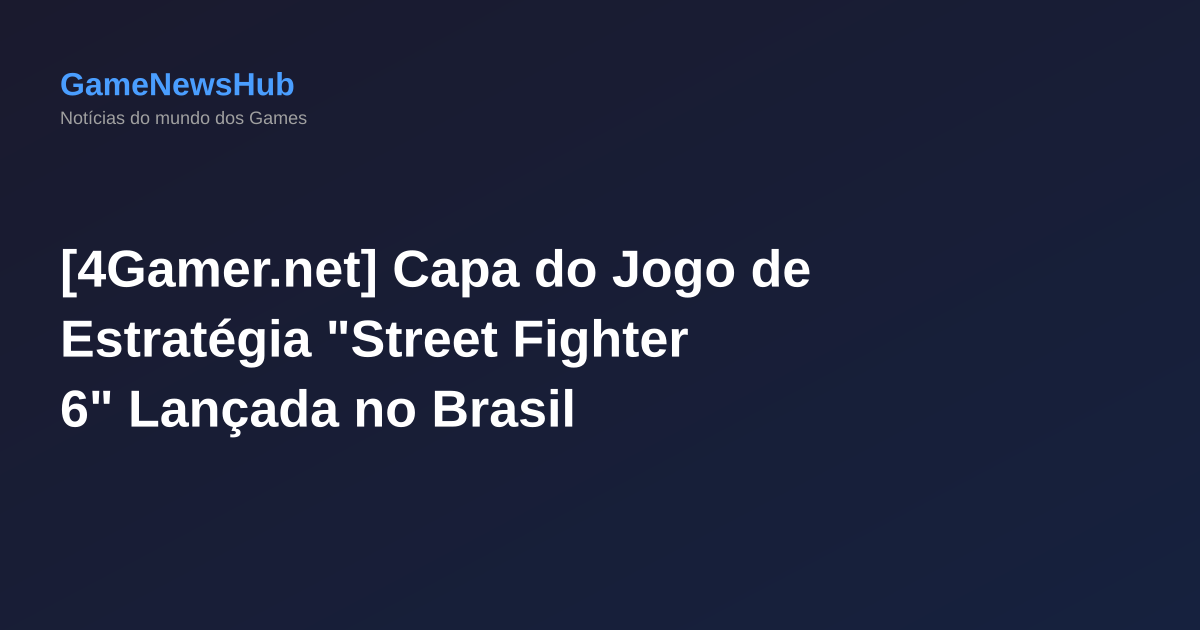 [4Gamer.net] Capa do Jogo de Estratégia "Street Fighter 6" Lançada no Brasil