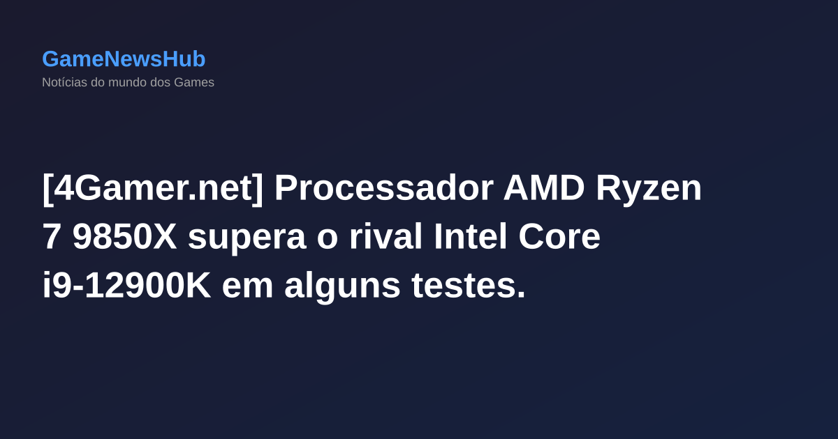 [4Gamer.net] Processador AMD Ryzen 7 9850X supera o rival Intel Core i9-12900K em alguns testes.