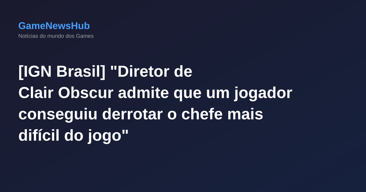 [IGN Brasil] "Diretor de Clair Obscur admite que um jogador conseguiu derrotar o chefe mais difícil do jogo"