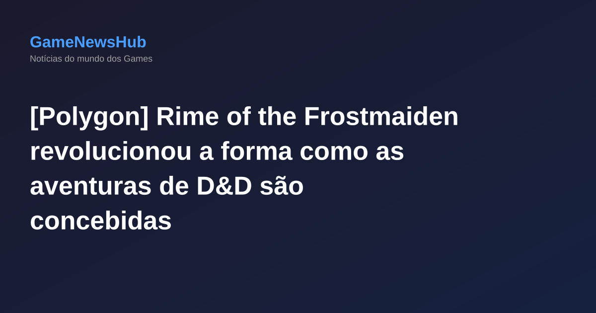 [Polygon] Rime of the Frostmaiden revolucionou a forma como as aventuras de D&D são concebidas