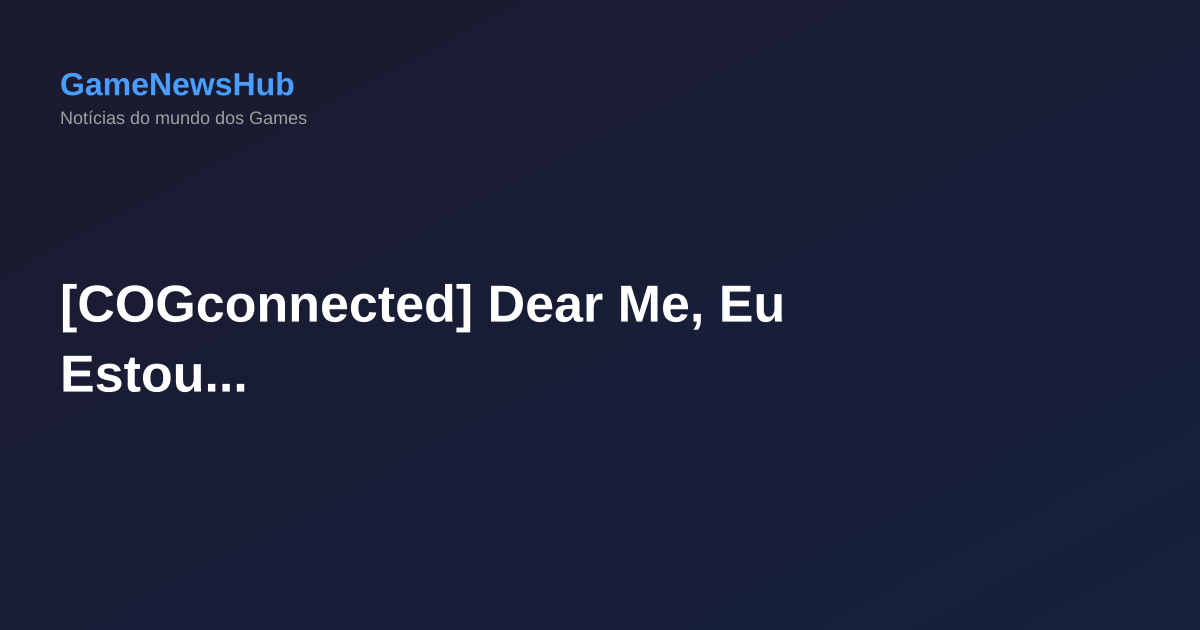 [COGconnected] Dear Me, Eu Estou...